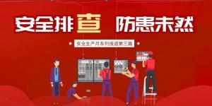 【安全生產月系列報道】第三篇丨安全排查， 防范未然